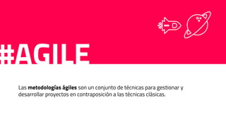 #AGILE
Las metodologías ágiles son un conjunto de técnicas para gestionar y
desarrollar proyectos en contraposición a las técnicas clásicas.
 