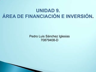 UNIDAD 9.
ÁREA DE FINANCIACIÓN E INVERSIÓN.



         Pedro Luis Sánchez Iglesias
                70879408-D
 