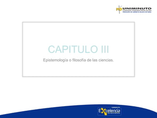 CAPITULO III
Epistemología o filosofía de las ciencias.
 