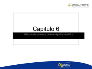 Capitulo 6
Métodos del procesos de investigación científica
 