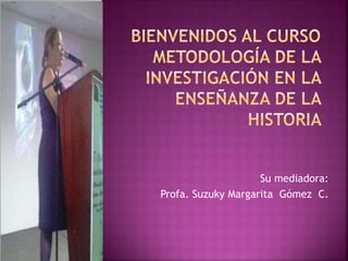 Su mediadora:
Profa. Suzuky Margarita Gómez C.
 