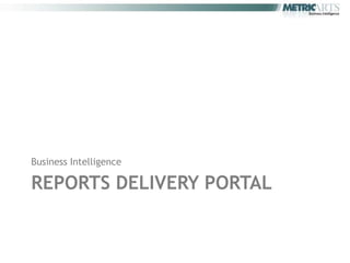 Business Intelligence

REPORTS DELIVERY PORTAL
 