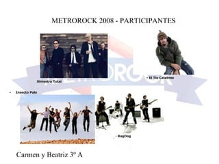 METROROCK 2008 - PARTICIPANTES Carmen y Beatriz 3º A -  RagDog - El Tío Calabres  Siniestro Total  -           Insecto Palo  