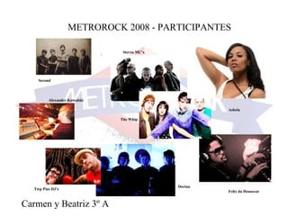 METROROCK 2008 - PARTICIPANTES Carmen y Beatriz 3º A Second Felix da Housecat Stereo MC’s Alexander Kowalski Dorian The Whip Twp Pias DJ’s Ashela 