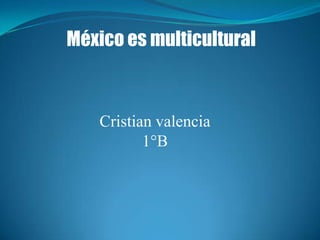 México es multicultural



    Cristian valencia
           1°B
 