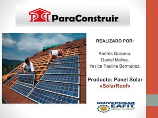REALIZADO POR:
Andrés Quiceno.
Daniel Molina.
Yesica Paulina Bermúdez.
Producto: Panel Solar
«SolarRoof»
 