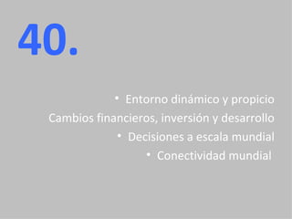 40. Entorno dinámico y propicio Cambios financieros, inversión y desarrollo Decisiones a escala mundial Conectividad mundial  