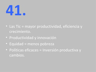 41. Las Tic = mayor productividad, eficiencia y crecimiento. Productividad y innovación  Equidad = menos pobreza Políticas eficaces = Inversión productiva y cambios. 