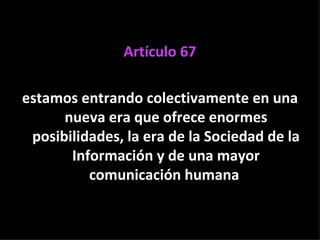 Artículo 67 estamos entrando colectivamente en una nueva era que ofrece enormes posibilidades, la era de la Sociedad de la Información y de una mayor comunicación humana  