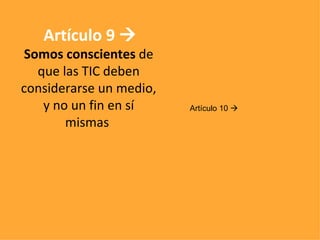 Artículo 9     Somos conscientes  de que las TIC deben considerarse un medio, y no un fin en sí mismas   Artículo 10   