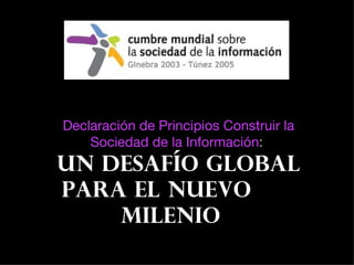 Declaración de Principios Construir la Sociedad de la Información :  un desafío global para el nuevo  milenio 