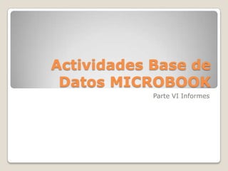 Actividades Base de
 Datos MICROBOOK
            Parte VI Informes
 