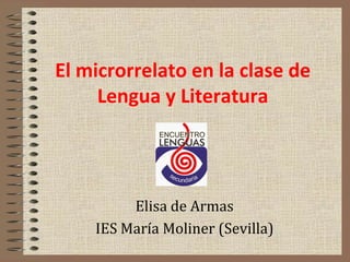 El microrrelato en la clase de
Lengua y Literatura
Elisa de Armas
IES María Moliner (Sevilla)
 