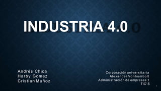 INDUSTRIA 4.0
1
Corporación universitaria
Alexander Vo n humbolt
Administración de empresas 1
TIC’ S
Andrés Chica
Harby Gomez
Cristian Muñoz
 