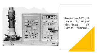 Stereoscan MK1, el
primer Microscopio
Electrónico de
Barrido comercial.
 