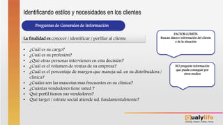 Preguntas de Generales de Información
• ¿Cuál es su cargo?
• ¿Cuál es su profesión?
• ¿Qué otras personas intervienen en esta decisión?
• ¿Cuál es el volumen de ventas de su empresa?
• ¿Cuál es el porcentaje de margen que maneja ud. en su distribuidora /
clínica?
• ¿Cuáles son las mascotas mas frecuentes en su clínica?
• ¿Cuántas vendedores tiene usted ?
• Qué perfil tienen sus vendedores?
• Qué target / estrato social atiende ud, fundamentalmente?
La finalidad es conocer / identificar / perfilar al cliente
FACTOR COMÚN:
Buscan datos e información del cliente
o de la situación
NO pregunte información
que puede conseguir por
otros medios
Identificando estilos y necesidades en los clientes
 