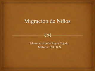 Migración de Niños 
Alumna: Brenda Reyes Tejeda. 
Materia: DHTICS 
 