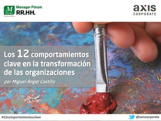 Los 12 comportamientos
clave en la transformación
de las organizaciones
por Miguel Ángel Castillo

#12comportamientosclave
#12comportamietosclave

@

@axiscorporate

 