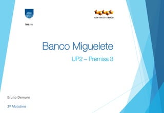 Banco Miguelete
UP2 – Premisa 3
Bruno Demuro
2º Matutino
 