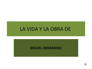 MIGUEL HERNÁNDEZ LA VIDA Y LA OBRA DE  