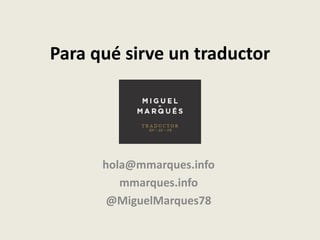 Para qué sirve un traductor
hola@mmarques.info
mmarques.info
@MiguelMarques78
 