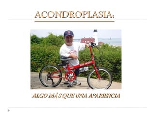 ACONDROPLASIA:




ALGO MÁS QUE UNA APARIENCIA
 
