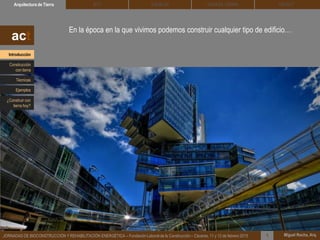 En la época en la que vivimos podemos construir cualquier tipo de edificio…
DEHESA TIERRA CEDACTSOLBLOCArquitectura de Tierra BTC
Miguel Rocha, Arq.JORNADAS DE BIOCONSTRUCCIÓN Y REHABILITACIÓN ENERGÉTICA – Fundación Laboral de la Construcción – Cáceres, 11 y 12 de febrero 2015 1
act
Introducción
Técnicas
Construcción
con tierra
Ejemplos
¿Construir con
tierra hoy?
 