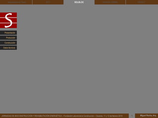 DEHESA TIERRA CEDACT
Miguel Rocha, Arq.JORNADAS DE BIOCONSTRUCCIÓN Y REHABILITACIÓN ENERGÉTICA – Fundación Laboral de la Construcción – Cáceres, 11 y 12 de febrero 2015 1
SOLBLOCArquitectura de Tierra BTC
Presentación
Construcción
Producción
Datos técnicos
 