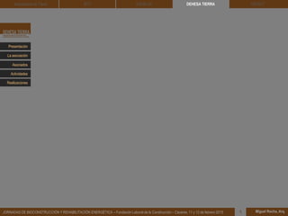 DEHESA TIERRA CEDACT
Miguel Rocha, Arq.JORNADAS DE BIOCONSTRUCCIÓN Y REHABILITACIÓN ENERGÉTICA – Fundación Laboral de la Construcción – Cáceres, 11 y 12 de febrero 2015 1
Arquitectura de Tierra BTC SOLBLOC
Presentación
Asociados
La asociación
Actividades
Realizaciones
 