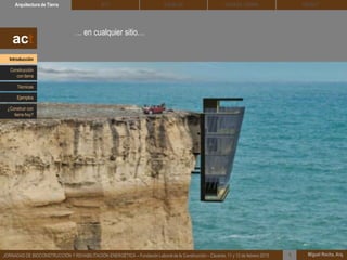 … en cualquier sitio…
DEHESA TIERRA CEDACTSOLBLOCArquitectura de Tierra BTC
Miguel Rocha, Arq.JORNADAS DE BIOCONSTRUCCIÓN Y REHABILITACIÓN ENERGÉTICA – Fundación Laboral de la Construcción – Cáceres, 11 y 12 de febrero 2015 1
act
Introducción
Técnicas
Construcción
con tierra
Ejemplos
¿Construir con
tierra hoy?
 