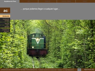 … porque podemos llegar a cualquier lugar…
DEHESA TIERRA CEDACTSOLBLOCArquitectura de Tierra BTC
Miguel Rocha, Arq.JORNADAS DE BIOCONSTRUCCIÓN Y REHABILITACIÓN ENERGÉTICA – Fundación Laboral de la Construcción – Cáceres, 11 y 12 de febrero 2015 1
act
Introducción
Técnicas
Construcción
con tierra
Ejemplos
¿Construir con
tierra hoy?
 