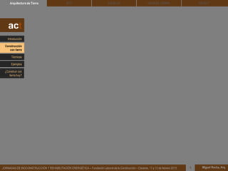 DEHESA TIERRA CEDACTSOLBLOCArquitectura de Tierra BTC
Miguel Rocha, Arq.JORNADAS DE BIOCONSTRUCCIÓN Y REHABILITACIÓN ENERGÉTICA – Fundación Laboral de la Construcción – Cáceres, 11 y 12 de febrero 2015 1
act
Introducción
Técnicas
Construcción
con tierra
Ejemplos
¿Construir con
tierra hoy?
 