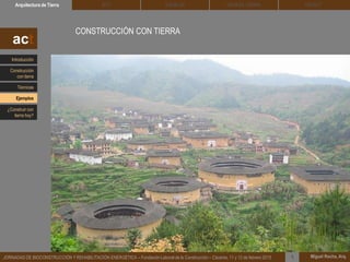 DEHESA TIERRA CEDACTSOLBLOCArquitectura de Tierra BTC
Miguel Rocha, Arq.JORNADAS DE BIOCONSTRUCCIÓN Y REHABILITACIÓN ENERGÉTICA – Fundación Laboral de la Construcción – Cáceres, 11 y 12 de febrero 2015 1
CONSTRUCCIÓN CON TIERRA
act
Introducción
Técnicas
Construcción
con tierra
Ejemplos
¿Construir con
tierra hoy?
 