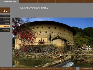 DEHESA TIERRA CEDACTSOLBLOCArquitectura de Tierra BTC
Miguel Rocha, Arq.JORNADAS DE BIOCONSTRUCCIÓN Y REHABILITACIÓN ENERGÉTICA – Fundación Laboral de la Construcción – Cáceres, 11 y 12 de febrero 2015 1
CONSTRUCCIÓN CON TIERRA
act
Introducción
Técnicas
Construcción
con tierra
Ejemplos
¿Construir con
tierra hoy?
 