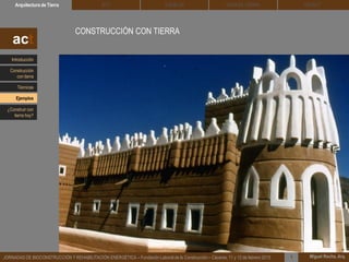 DEHESA TIERRA CEDACTSOLBLOCArquitectura de Tierra BTC
Miguel Rocha, Arq.JORNADAS DE BIOCONSTRUCCIÓN Y REHABILITACIÓN ENERGÉTICA – Fundación Laboral de la Construcción – Cáceres, 11 y 12 de febrero 2015 1
CONSTRUCCIÓN CON TIERRA
act
Introducción
Técnicas
Construcción
con tierra
Ejemplos
¿Construir con
tierra hoy?
 
