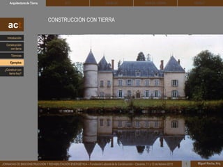 DEHESA TIERRA CEDACTSOLBLOCArquitectura de Tierra BTC
Miguel Rocha, Arq.JORNADAS DE BIOCONSTRUCCIÓN Y REHABILITACIÓN ENERGÉTICA – Fundación Laboral de la Construcción – Cáceres, 11 y 12 de febrero 2015 1
CONSTRUCCIÓN CON TIERRA
act
Introducción
Técnicas
Construcción
con tierra
Ejemplos
¿Construir con
tierra hoy?
 
