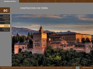 DEHESA TIERRA CEDACTSOLBLOCArquitectura de Tierra BTC
Miguel Rocha, Arq.JORNADAS DE BIOCONSTRUCCIÓN Y REHABILITACIÓN ENERGÉTICA – Fundación Laboral de la Construcción – Cáceres, 11 y 12 de febrero 2015 1
CONSTRUCCIÓN CON TIERRA
act
Introducción
Técnicas
Construcción
con tierra
Ejemplos
¿Construir con
tierra hoy?
 