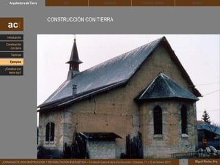 DEHESA TIERRA CEDACTSOLBLOCArquitectura de Tierra BTC
Miguel Rocha, Arq.JORNADAS DE BIOCONSTRUCCIÓN Y REHABILITACIÓN ENERGÉTICA – Fundación Laboral de la Construcción – Cáceres, 11 y 12 de febrero 2015 1
CONSTRUCCIÓN CON TIERRA
act
Introducción
Técnicas
Construcción
con tierra
Ejemplos
¿Construir con
tierra hoy?
 