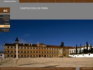 DEHESA TIERRA CEDACTSOLBLOCArquitectura de Tierra BTC
Miguel Rocha, Arq.JORNADAS DE BIOCONSTRUCCIÓN Y REHABILITACIÓN ENERGÉTICA – Fundación Laboral de la Construcción – Cáceres, 11 y 12 de febrero 2015 1
CONSTRUCCIÓN CON TIERRA
act
Introducción
Técnicas
Construcción
con tierra
Ejemplos
¿Construir con
tierra hoy?
 