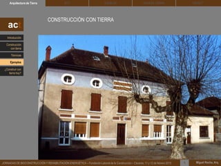 DEHESA TIERRA CEDACTSOLBLOCArquitectura de Tierra BTC
Miguel Rocha, Arq.JORNADAS DE BIOCONSTRUCCIÓN Y REHABILITACIÓN ENERGÉTICA – Fundación Laboral de la Construcción – Cáceres, 11 y 12 de febrero 2015 1
CONSTRUCCIÓN CON TIERRA
act
Introducción
Técnicas
Construcción
con tierra
Ejemplos
¿Construir con
tierra hoy?
 