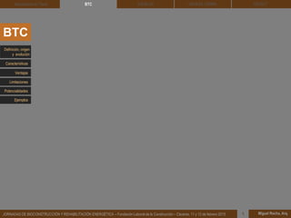 DEHESA TIERRA CEDACT
Miguel Rocha, Arq.JORNADAS DE BIOCONSTRUCCIÓN Y REHABILITACIÓN ENERGÉTICA – Fundación Laboral de la Construcción – Cáceres, 11 y 12 de febrero 2015 1
SOLBLOCArquitectura de Tierra BTC
BTC
Definición, origen
y evolución
Ventajas
Características
Limitaciones
Potencialidades
Ejemplos
 