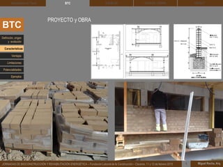 DEHESA TIERRA CEDACT
Miguel Rocha, Arq.JORNADAS DE BIOCONSTRUCCIÓN Y REHABILITACIÓN ENERGÉTICA – Fundación Laboral de la Construcción – Cáceres, 11 y 12 de febrero 2015 1
SOLBLOCArquitectura de Tierra BTC
BTC
PROYECTO y OBRA
Definición, origen
y evolución
Características
Ventajas
Limitaciones
Potencialidades
Ejemplos
 
