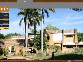 DEHESA TIERRA CEDACT
Miguel Rocha, Arq.JORNADAS DE BIOCONSTRUCCIÓN Y REHABILITACIÓN ENERGÉTICA – Fundación Laboral de la Construcción – Cáceres, 11 y 12 de febrero 2015 1
SOLBLOCArquitectura de Tierra BTC
BTC
Definición, origen
y evolución
Características
Ventajas
Limitaciones
Potencialidades
Ejemplos
 