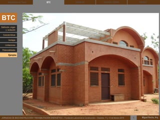 DEHESA TIERRA CEDACT
Miguel Rocha, Arq.JORNADAS DE BIOCONSTRUCCIÓN Y REHABILITACIÓN ENERGÉTICA – Fundación Laboral de la Construcción – Cáceres, 11 y 12 de febrero 2015 1
SOLBLOCArquitectura de Tierra BTC
BTC
Definición, origen
y evolución
Características
Ventajas
Limitaciones
Potencialidades
Ejemplos
 