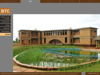 DEHESA TIERRA CEDACT
Miguel Rocha, Arq.JORNADAS DE BIOCONSTRUCCIÓN Y REHABILITACIÓN ENERGÉTICA – Fundación Laboral de la Construcción – Cáceres, 11 y 12 de febrero 2015 1
SOLBLOCArquitectura de Tierra BTC
BTC
Definición, origen
y evolución
Características
Ventajas
Limitaciones
Potencialidades
Ejemplos
 