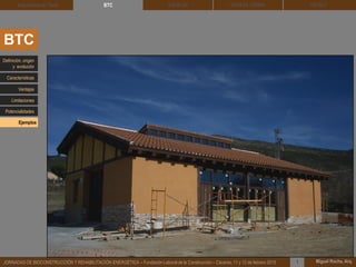 DEHESA TIERRA CEDACT
Miguel Rocha, Arq.JORNADAS DE BIOCONSTRUCCIÓN Y REHABILITACIÓN ENERGÉTICA – Fundación Laboral de la Construcción – Cáceres, 11 y 12 de febrero 2015 1
SOLBLOCArquitectura de Tierra BTC
BTC
Definición, origen
y evolución
Características
Ventajas
Limitaciones
Potencialidades
Ejemplos
 