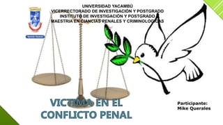 UNIVERSIDAD YACAMBÚ
VICERRECTORADO DE INVESTIGACIÓN Y POSTGRADO
INSTITUTO DE INVESTIGACIÓN Y POSTGRADO
MAESTRIA EN CIANCIAS PENALES Y CRIMINOLOGICAS
Participante:
Mike Querales
 