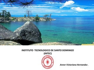 INSTITUTO  TECNOLOGICO DE SANTO DOMINGO(INTEC)AnnerVictoriano Hernandez .
