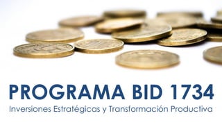 PROGRAMA BID 1734
Inversiones Estratégicas y Transformación Productiva
 