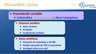 Presentación variable:
Asintomática Shock Cardiogénico
Síntomas posibles:
Dolor torácico.
Arritmias.
Insuficiencia cardiaca
Datos analíticos:
Elevación de troponinas y CK-MB
Posible elevación de PCR y Leucocitosis
Serología vírica no es útil
 